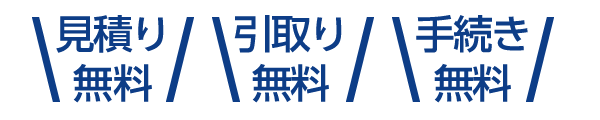 見積無料！引取無料！手続き無料！